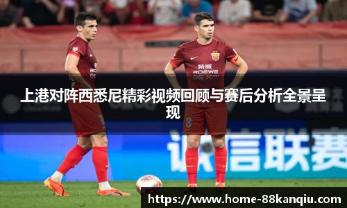 上港对阵西悉尼精彩视频回顾与赛后分析全景呈现